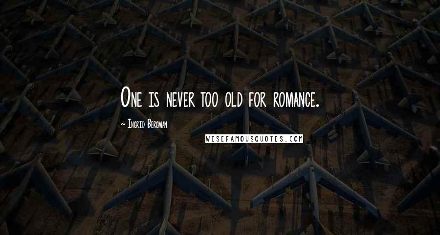 Ingrid Bergman Quotes: One is never too old for romance.