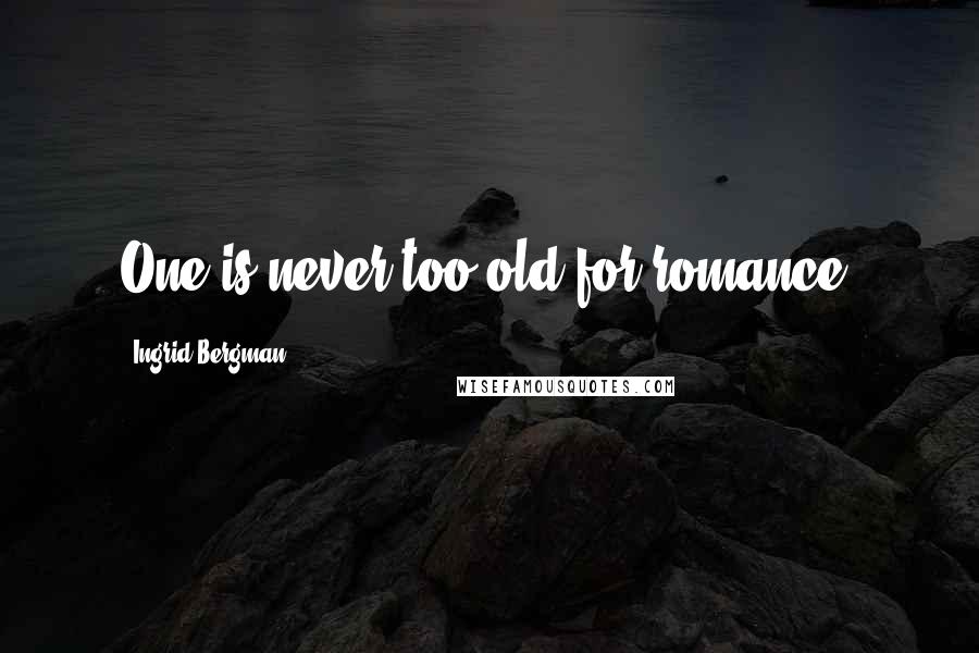 Ingrid Bergman Quotes: One is never too old for romance.