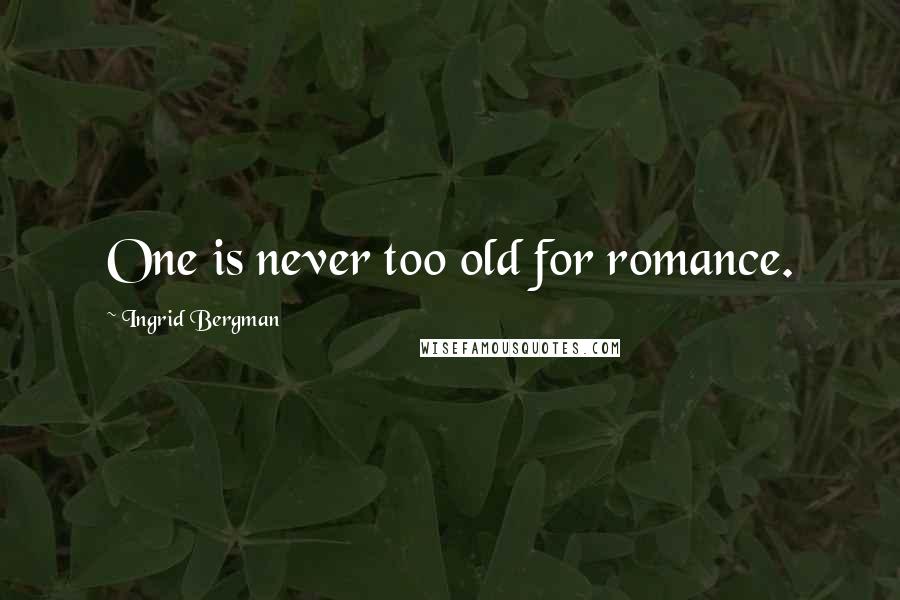 Ingrid Bergman Quotes: One is never too old for romance.