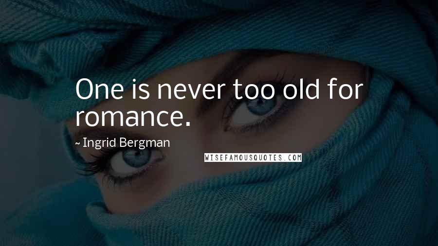 Ingrid Bergman Quotes: One is never too old for romance.