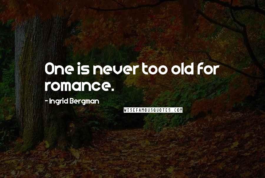 Ingrid Bergman Quotes: One is never too old for romance.