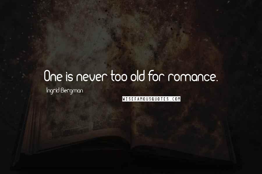 Ingrid Bergman Quotes: One is never too old for romance.