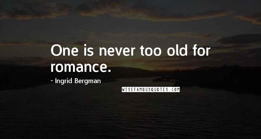 Ingrid Bergman Quotes: One is never too old for romance.