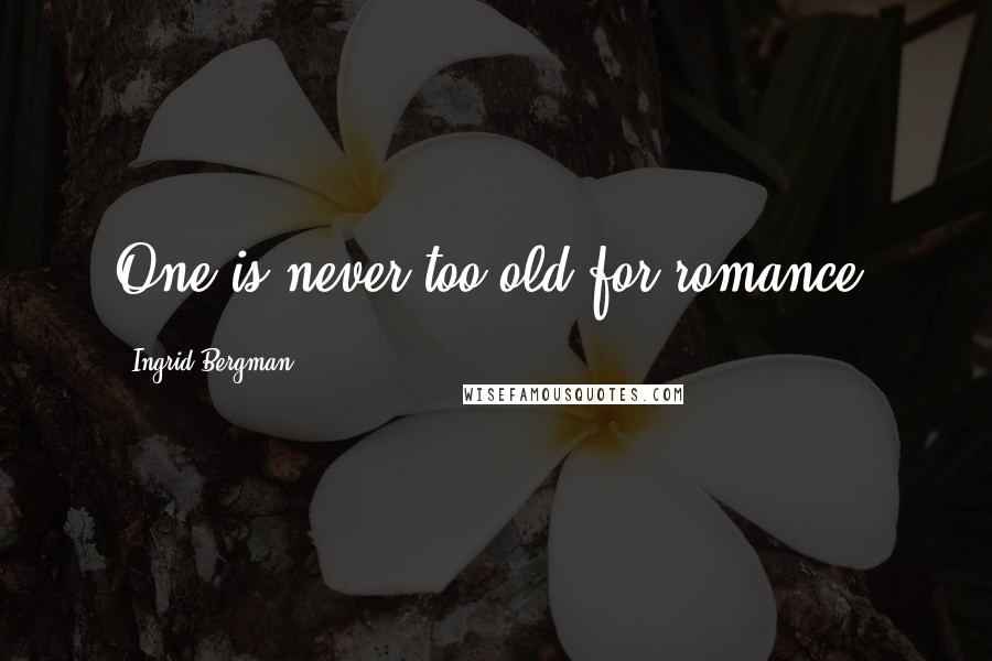 Ingrid Bergman Quotes: One is never too old for romance.