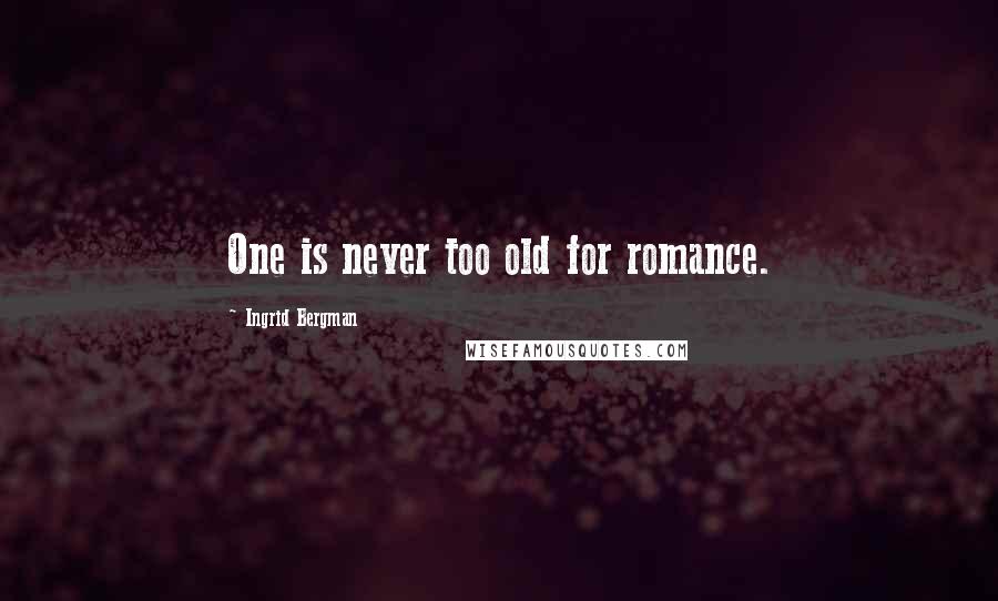 Ingrid Bergman Quotes: One is never too old for romance.