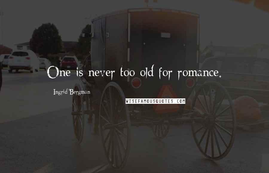 Ingrid Bergman Quotes: One is never too old for romance.