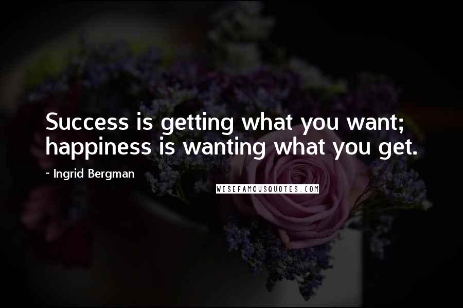 Ingrid Bergman Quotes: Success is getting what you want; happiness is wanting what you get.