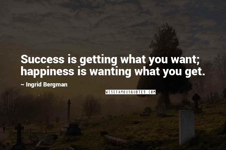 Ingrid Bergman Quotes: Success is getting what you want; happiness is wanting what you get.