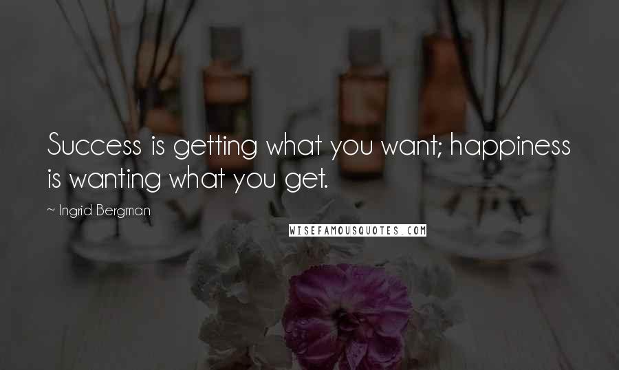 Ingrid Bergman Quotes: Success is getting what you want; happiness is wanting what you get.