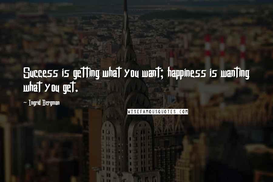 Ingrid Bergman Quotes: Success is getting what you want; happiness is wanting what you get.