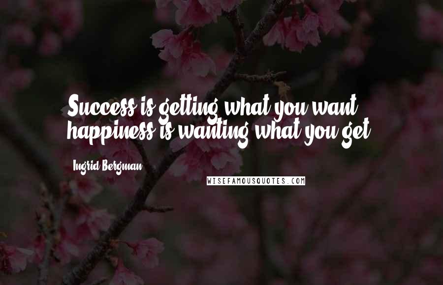 Ingrid Bergman Quotes: Success is getting what you want; happiness is wanting what you get.