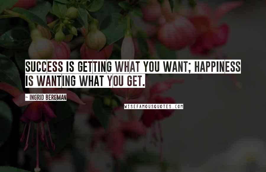 Ingrid Bergman Quotes: Success is getting what you want; happiness is wanting what you get.