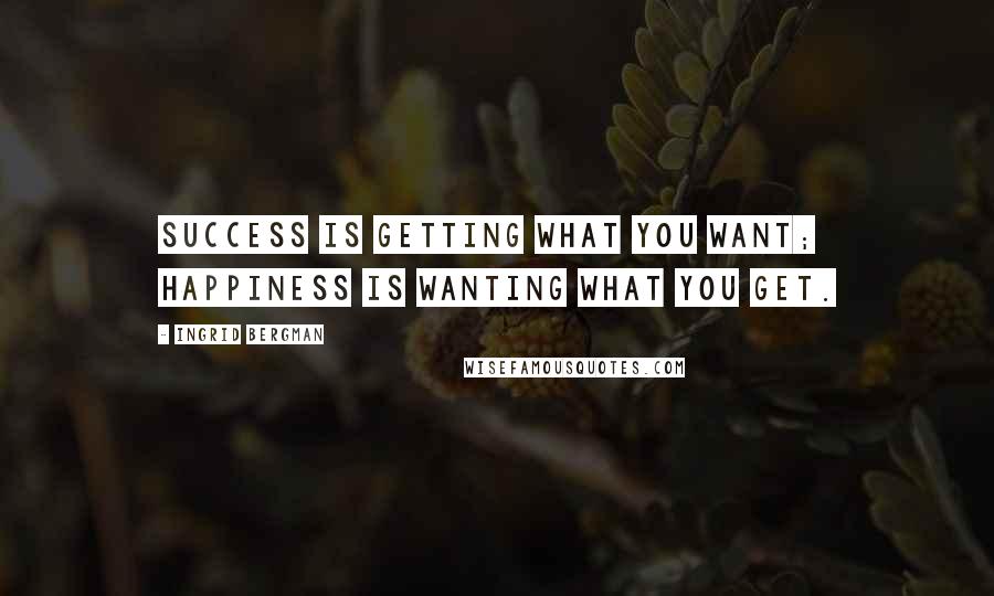 Ingrid Bergman Quotes: Success is getting what you want; happiness is wanting what you get.