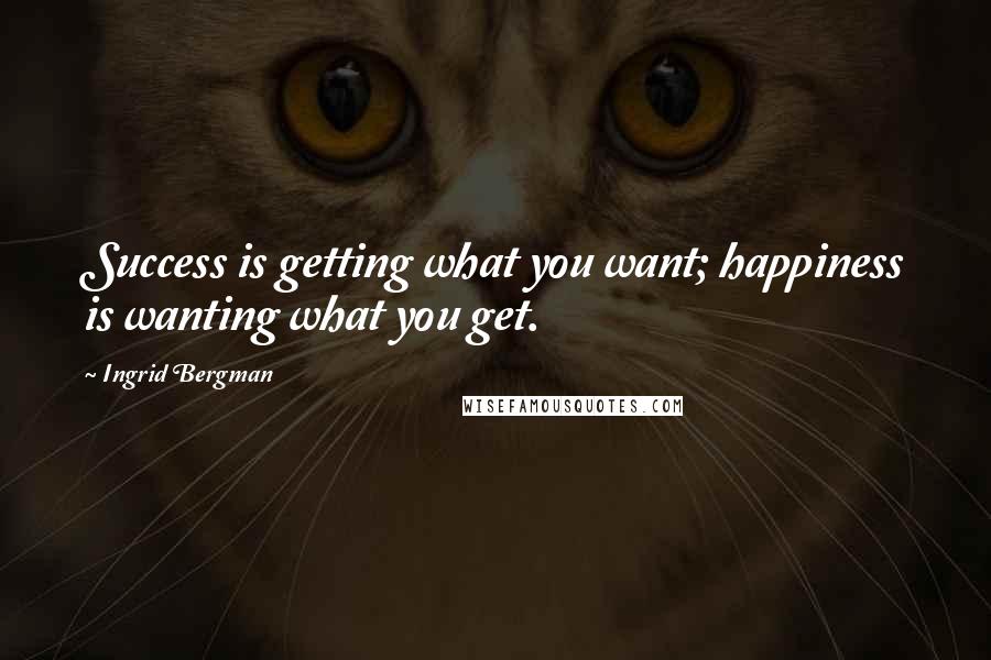 Ingrid Bergman Quotes: Success is getting what you want; happiness is wanting what you get.