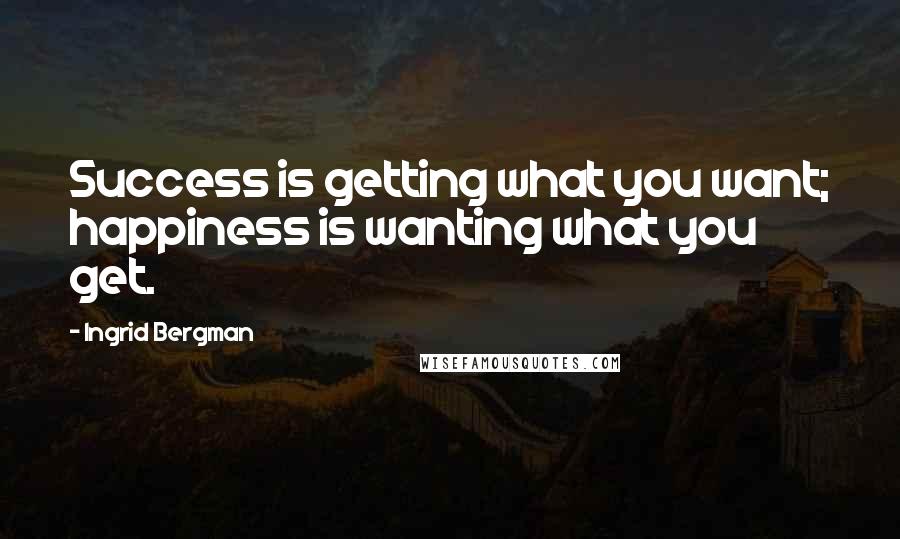 Ingrid Bergman Quotes: Success is getting what you want; happiness is wanting what you get.