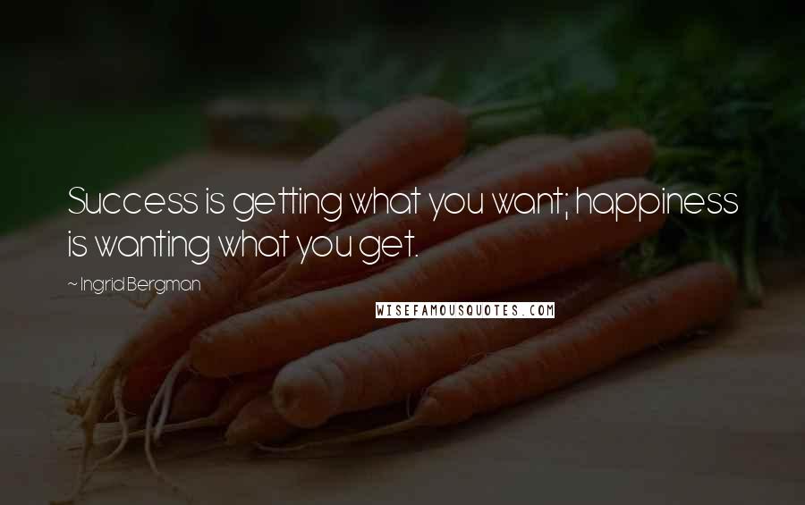 Ingrid Bergman Quotes: Success is getting what you want; happiness is wanting what you get.