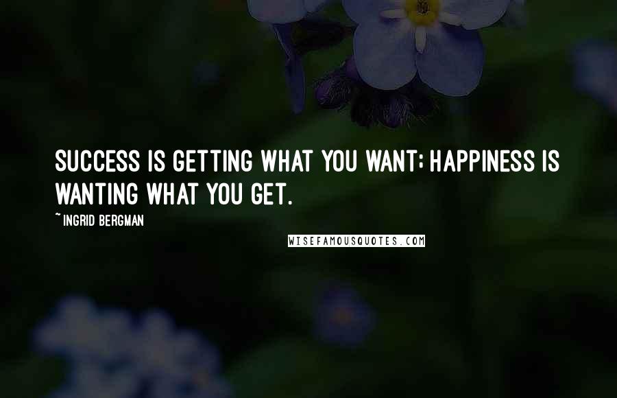 Ingrid Bergman Quotes: Success is getting what you want; happiness is wanting what you get.