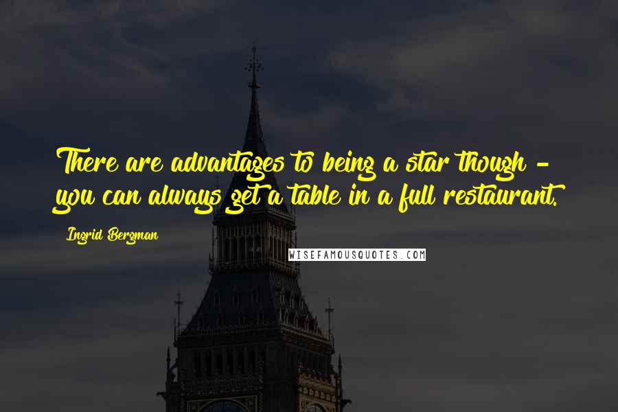 Ingrid Bergman Quotes: There are advantages to being a star though - you can always get a table in a full restaurant.