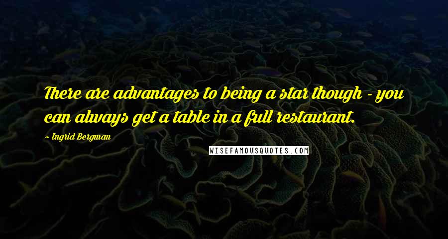 Ingrid Bergman Quotes: There are advantages to being a star though - you can always get a table in a full restaurant.