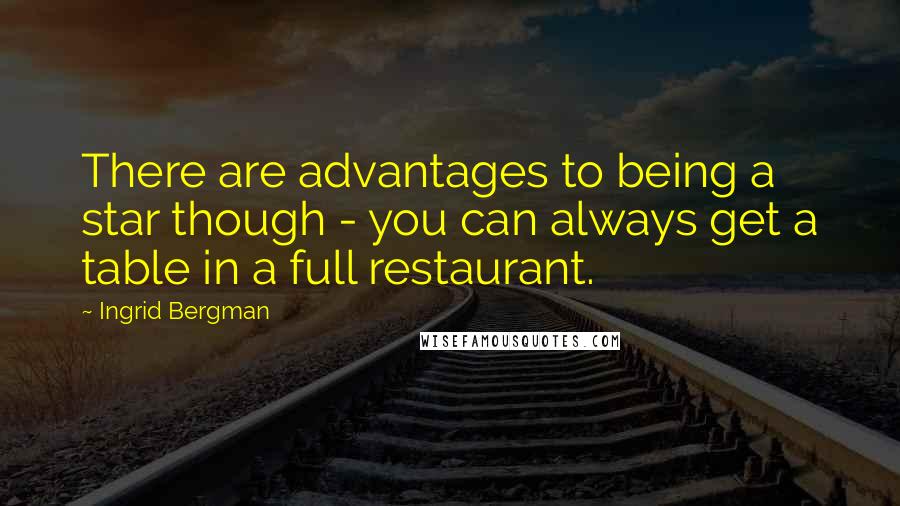 Ingrid Bergman Quotes: There are advantages to being a star though - you can always get a table in a full restaurant.