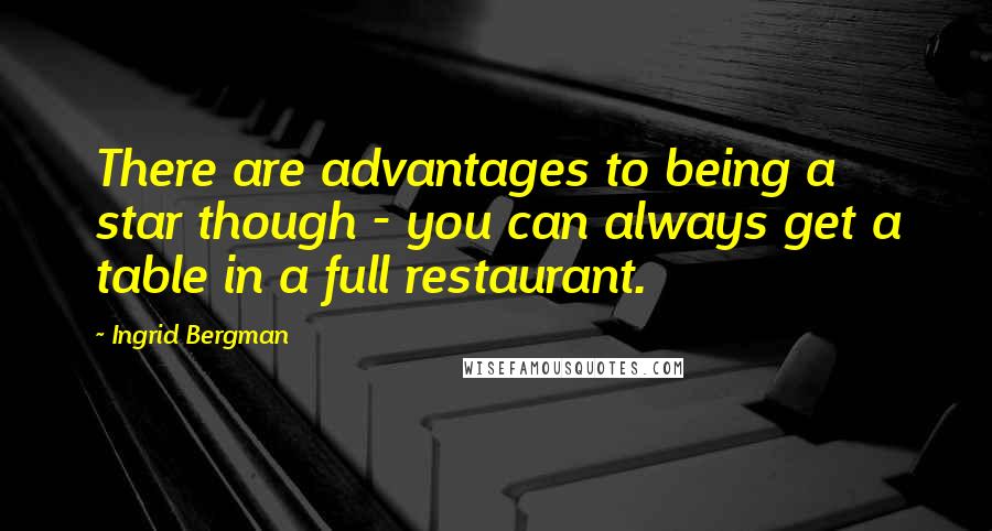 Ingrid Bergman Quotes: There are advantages to being a star though - you can always get a table in a full restaurant.