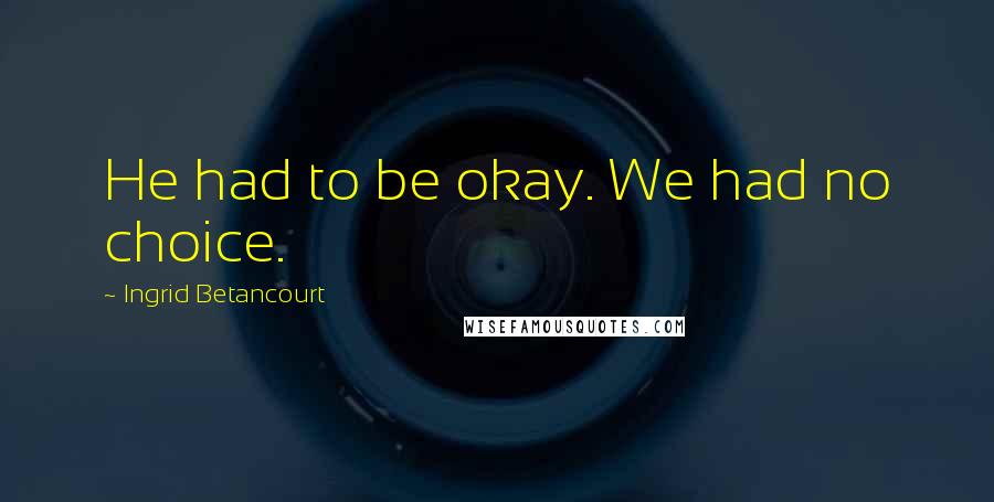 Ingrid Betancourt Quotes: He had to be okay. We had no choice.