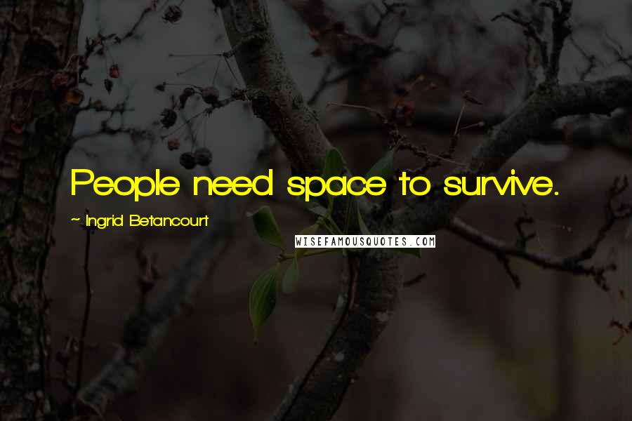 Ingrid Betancourt Quotes: People need space to survive.