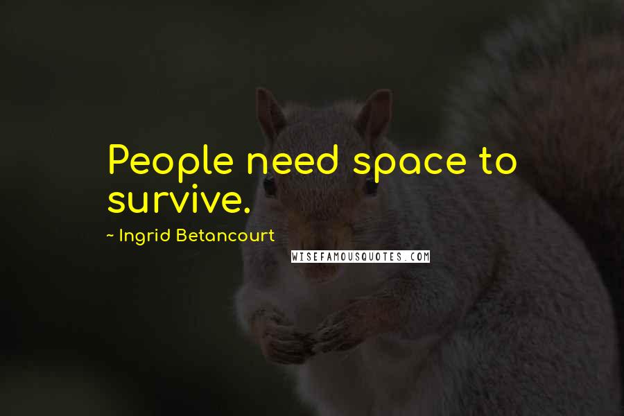 Ingrid Betancourt Quotes: People need space to survive.