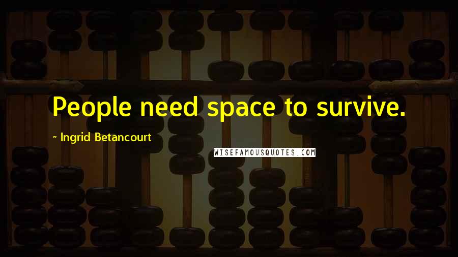 Ingrid Betancourt Quotes: People need space to survive.