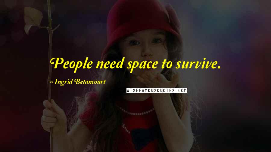 Ingrid Betancourt Quotes: People need space to survive.