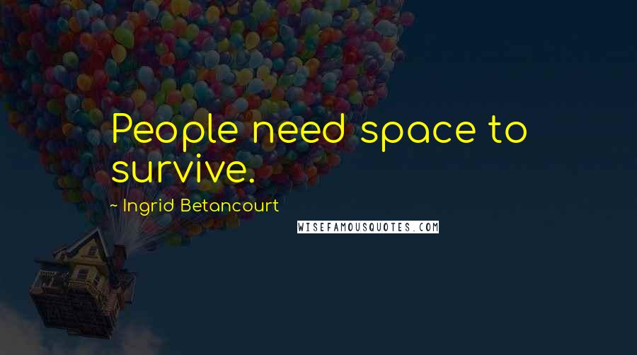 Ingrid Betancourt Quotes: People need space to survive.
