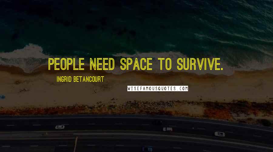 Ingrid Betancourt Quotes: People need space to survive.
