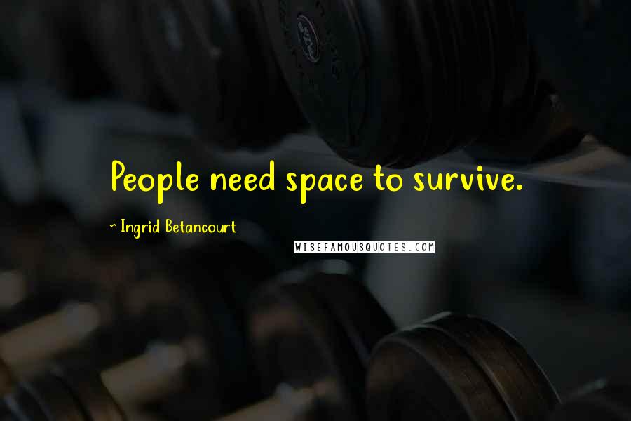 Ingrid Betancourt Quotes: People need space to survive.