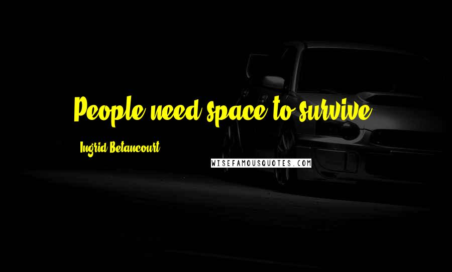 Ingrid Betancourt Quotes: People need space to survive.