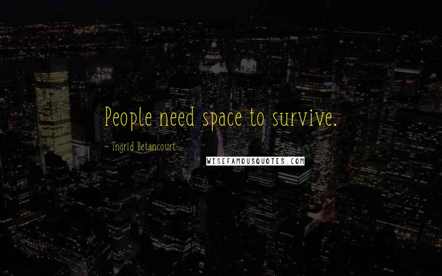 Ingrid Betancourt Quotes: People need space to survive.