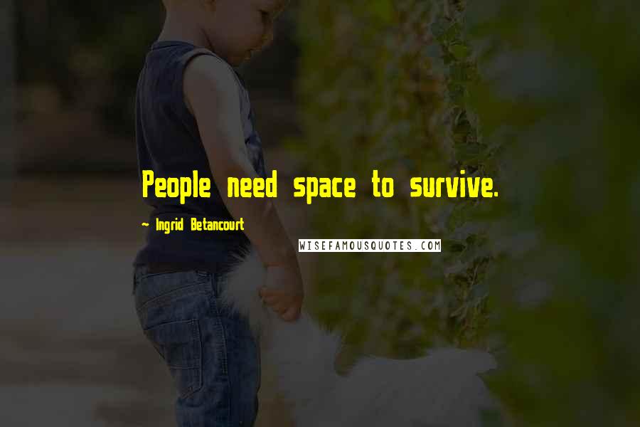 Ingrid Betancourt Quotes: People need space to survive.