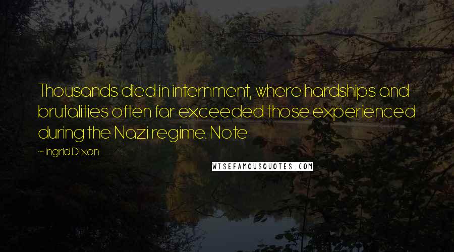 Ingrid Dixon Quotes: Thousands died in internment, where hardships and brutalities often far exceeded those experienced during the Nazi regime. Note