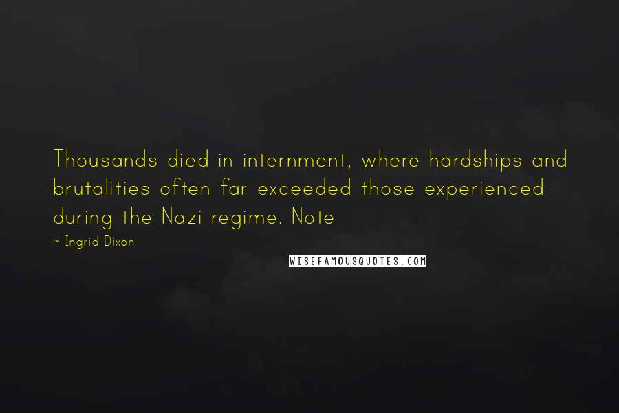 Ingrid Dixon Quotes: Thousands died in internment, where hardships and brutalities often far exceeded those experienced during the Nazi regime. Note