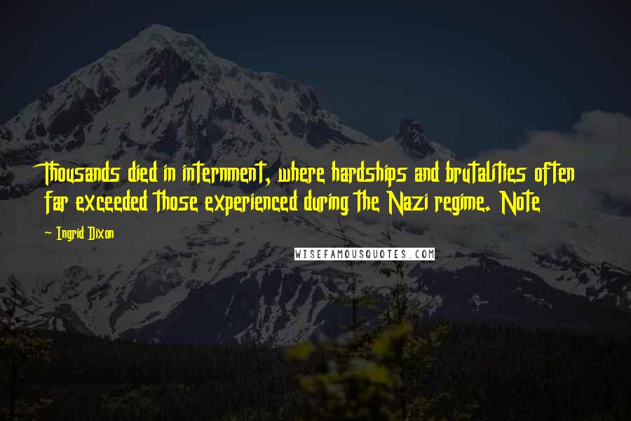 Ingrid Dixon Quotes: Thousands died in internment, where hardships and brutalities often far exceeded those experienced during the Nazi regime. Note