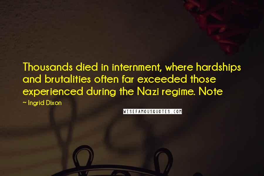 Ingrid Dixon Quotes: Thousands died in internment, where hardships and brutalities often far exceeded those experienced during the Nazi regime. Note