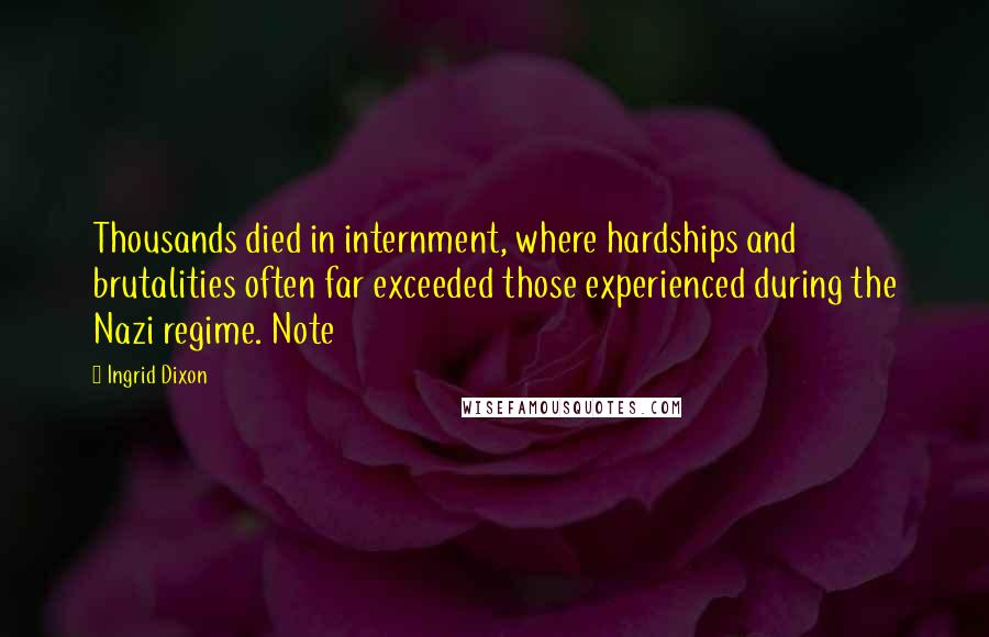 Ingrid Dixon Quotes: Thousands died in internment, where hardships and brutalities often far exceeded those experienced during the Nazi regime. Note