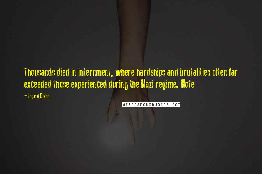 Ingrid Dixon Quotes: Thousands died in internment, where hardships and brutalities often far exceeded those experienced during the Nazi regime. Note