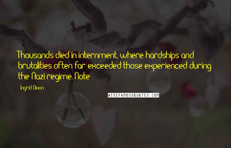 Ingrid Dixon Quotes: Thousands died in internment, where hardships and brutalities often far exceeded those experienced during the Nazi regime. Note