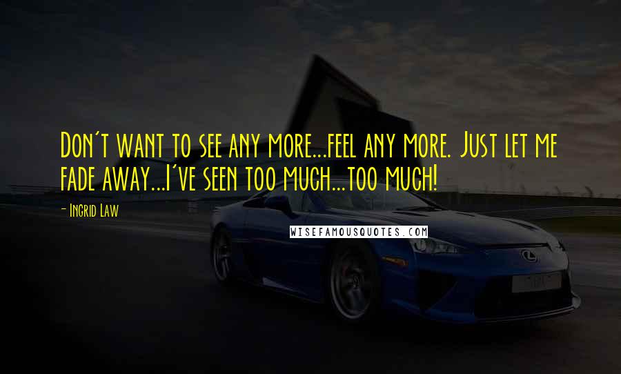 Ingrid Law Quotes: Don't want to see any more...feel any more. Just let me fade away...I've seen too much...too much!