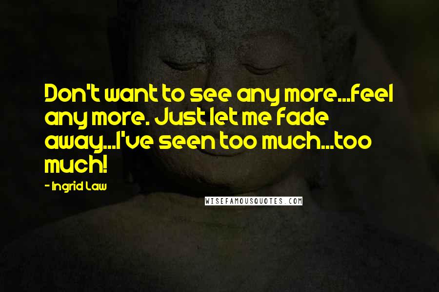 Ingrid Law Quotes: Don't want to see any more...feel any more. Just let me fade away...I've seen too much...too much!