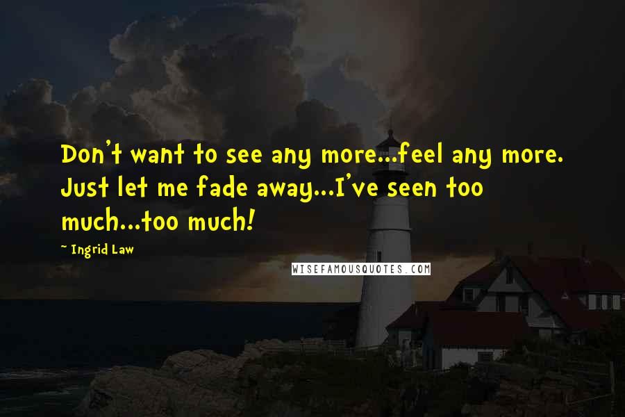 Ingrid Law Quotes: Don't want to see any more...feel any more. Just let me fade away...I've seen too much...too much!
