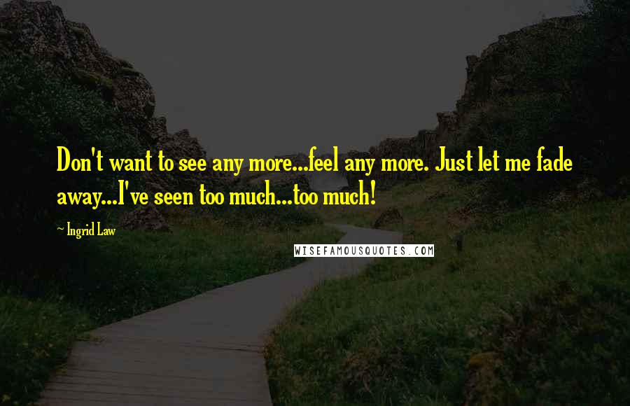 Ingrid Law Quotes: Don't want to see any more...feel any more. Just let me fade away...I've seen too much...too much!