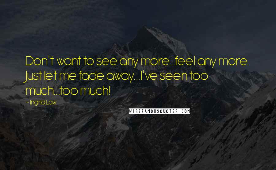 Ingrid Law Quotes: Don't want to see any more...feel any more. Just let me fade away...I've seen too much...too much!