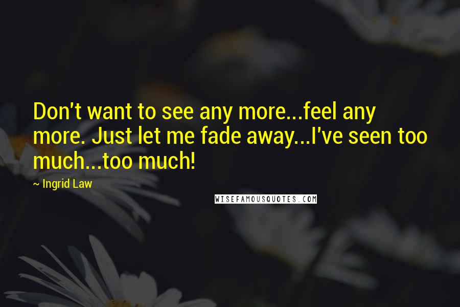 Ingrid Law Quotes: Don't want to see any more...feel any more. Just let me fade away...I've seen too much...too much!