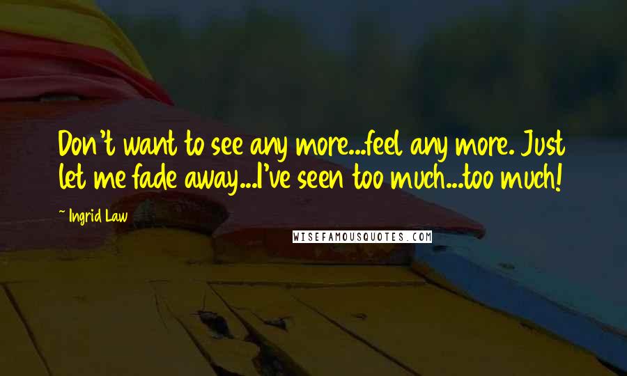 Ingrid Law Quotes: Don't want to see any more...feel any more. Just let me fade away...I've seen too much...too much!